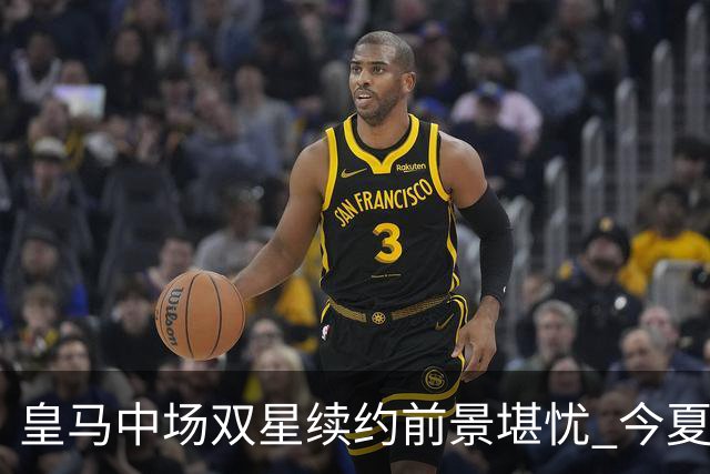 皇马中场双星续约前景堪忧 今夏恐遭转会